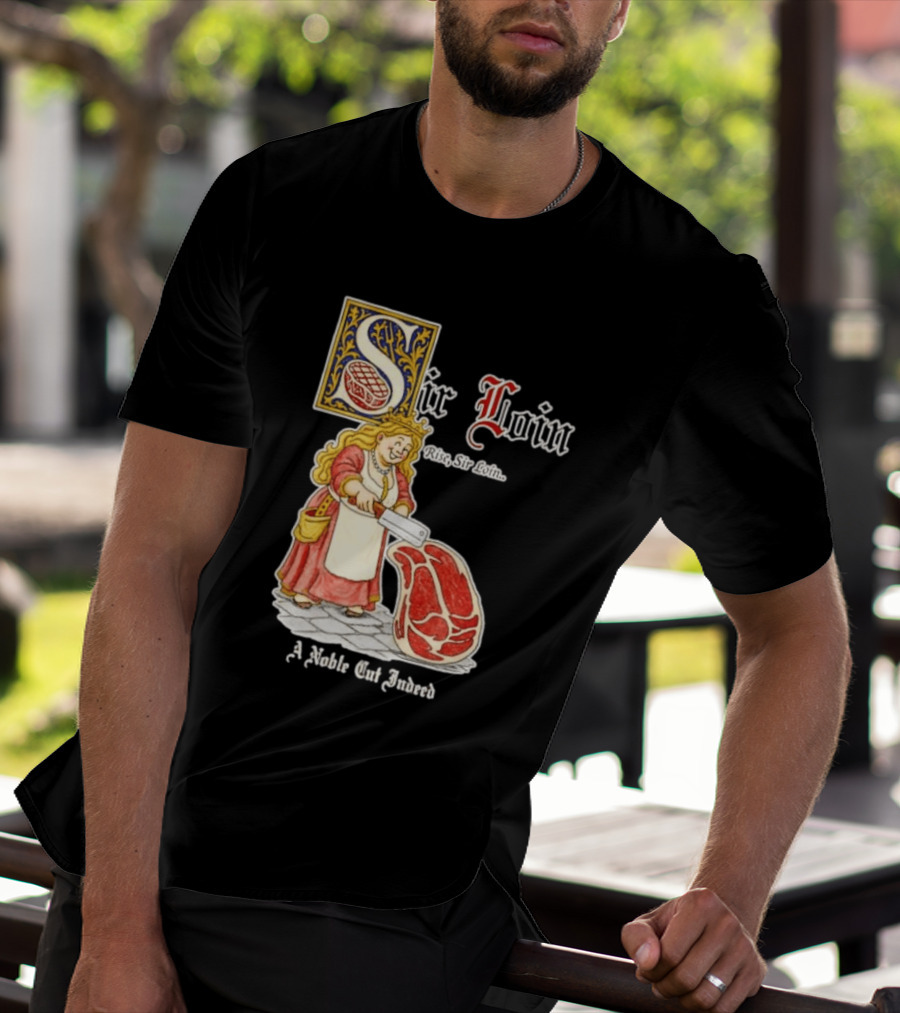 Sir Loin A Noble Cut Indeed Rise Sir Loin Medieval Meat Butcher Pun Humor T-Shirt