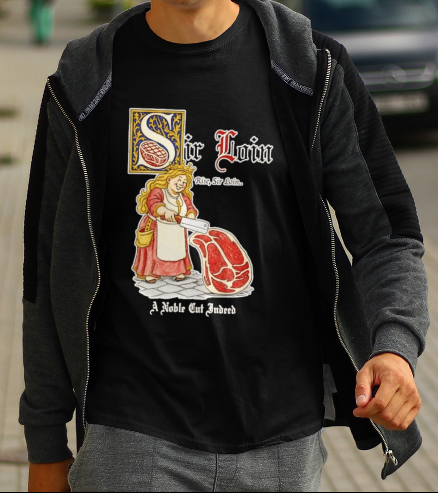 Sir Loin A Noble Cut Indeed Rise Sir Loin Medieval Meat Butcher Pun Humor T-Shirt