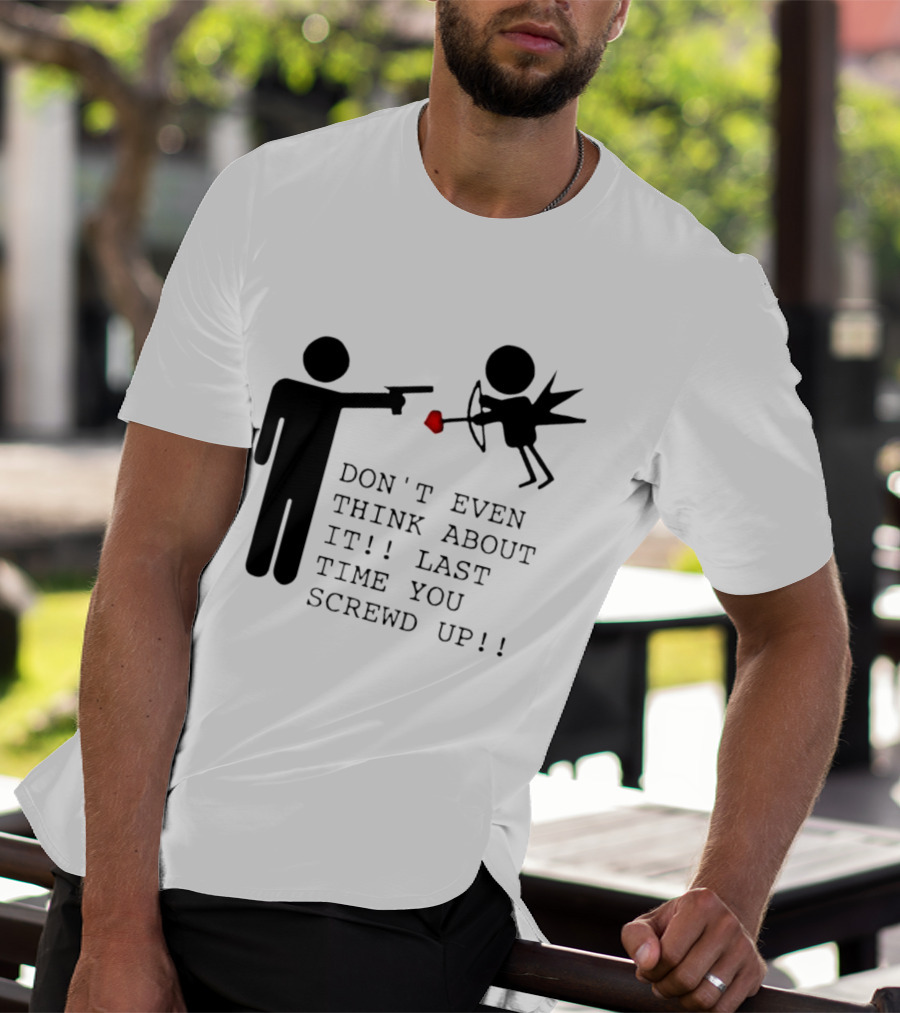 DON'T EVEN THINK ABOUT IT LAST TIME YOU SCREWED UP Cupid Stick Figure T-Shirt