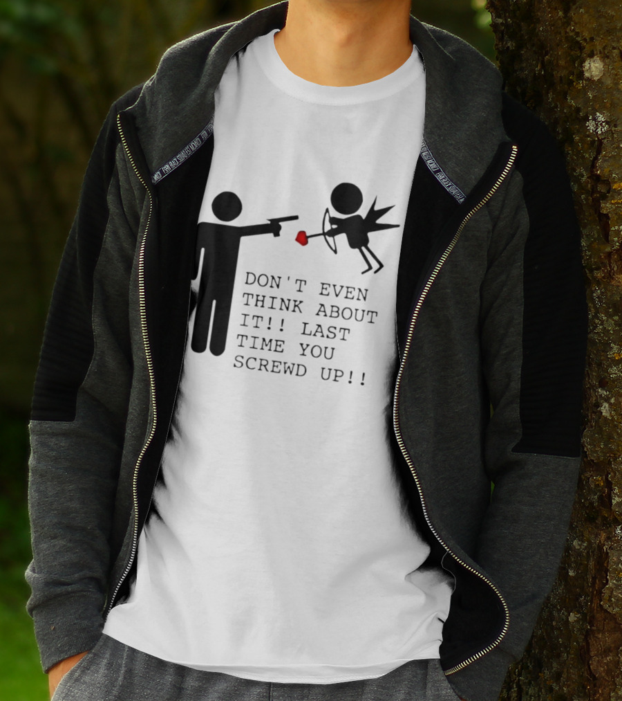 DON'T EVEN THINK ABOUT IT LAST TIME YOU SCREWED UP Cupid Stick Figure T-Shirt
