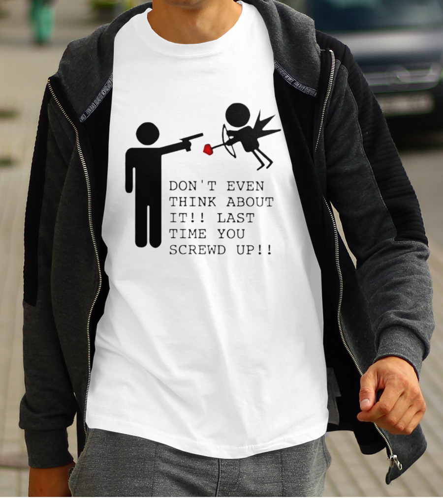 DON'T EVEN THINK ABOUT IT LAST TIME YOU SCREWED UP Cupid Stick Figure T-Shirt