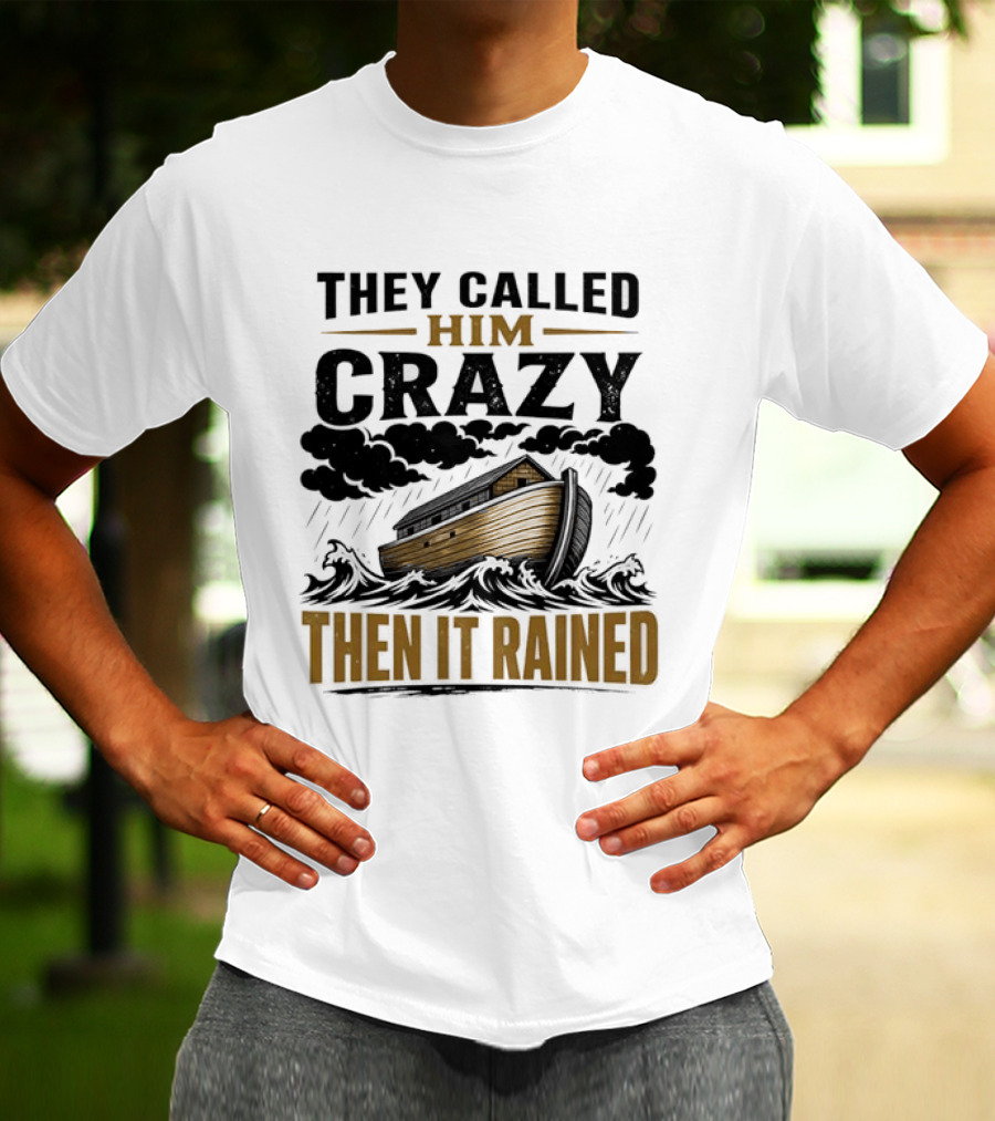 They Called Him Crazy Then It Rained Noah's Ark T-Shirt