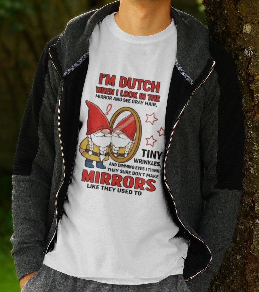 I'm Dutch When I Look In The Mirror And See Gray Hair Tiny Wrinkles Mirrors Like They Used To T-Shirt