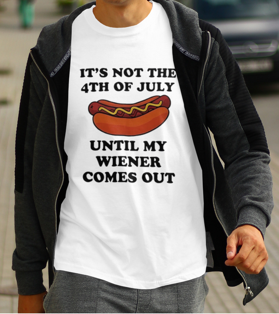 It's Not The 4th Of July Until My Wiener Comes Out Hot Dog T-Shirt