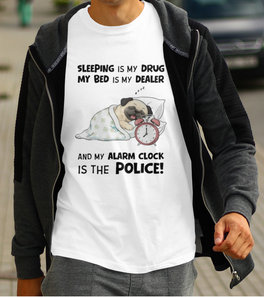 Sleeping Is My Drug My Bed Is My Dealer And My Alarm Is The Police Pug T-Shirt