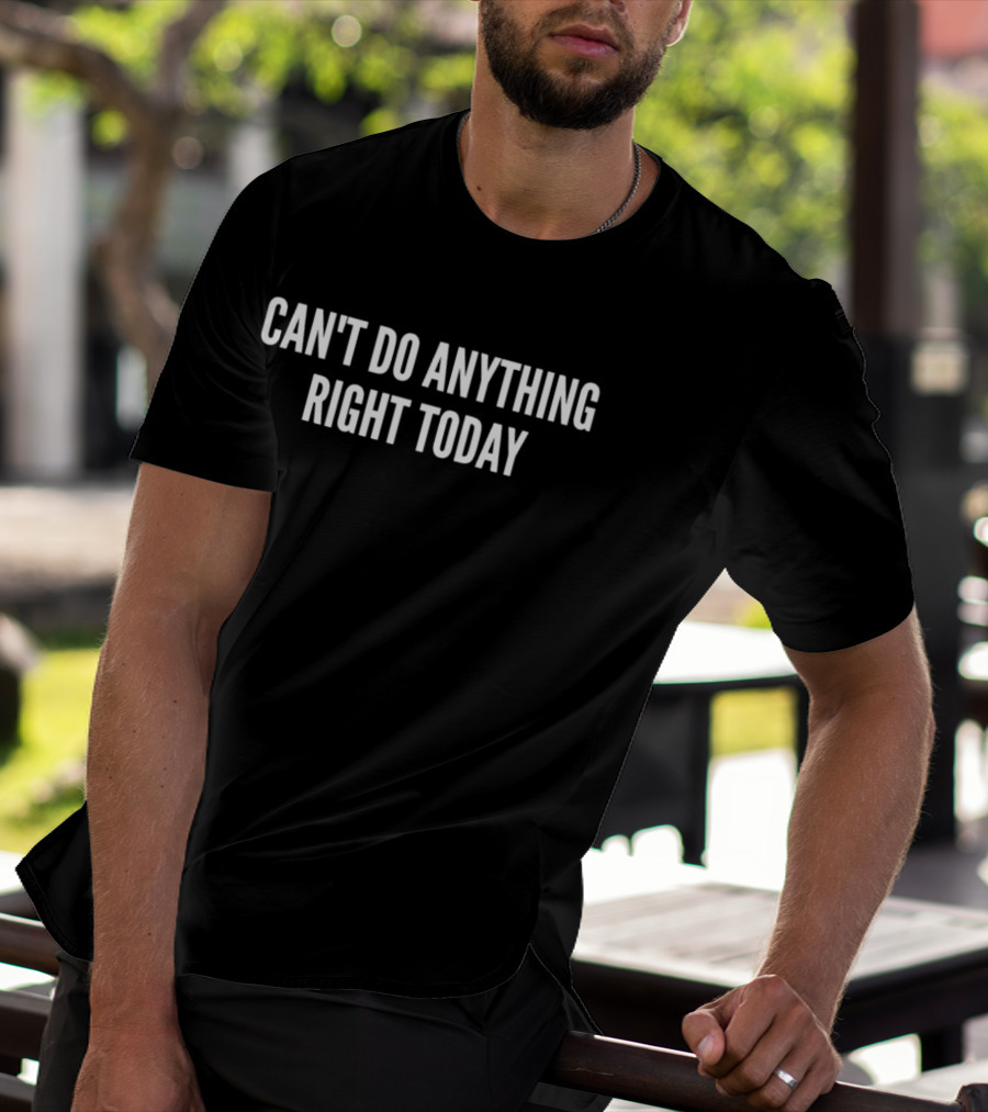 Can't Do Anything Right Today T-Shirt