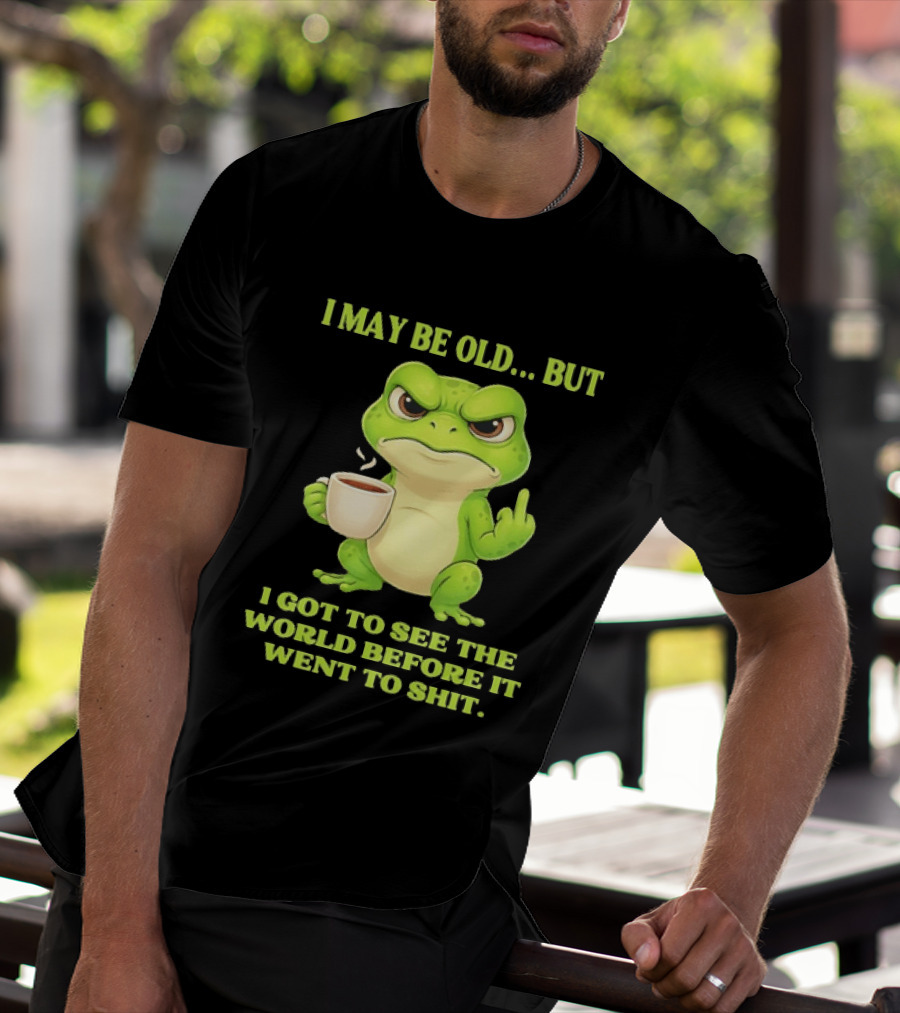 Grumpy Toad Drinking Coffee I May Be Old But Got To See The World Before It Went To Shit T-Shirt