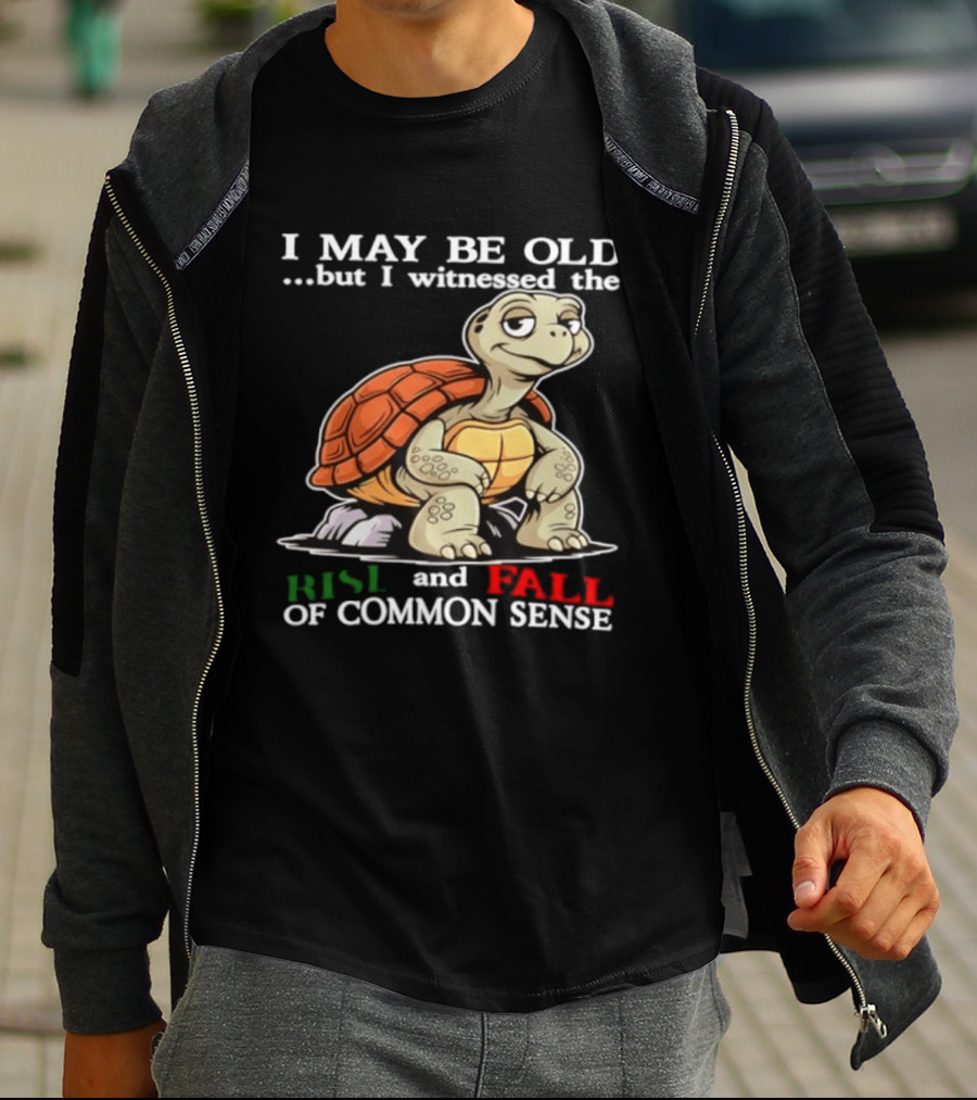 I May Be Old But I Witnessed The Rise And Fall Of Common Sense Turtle T-Shirt