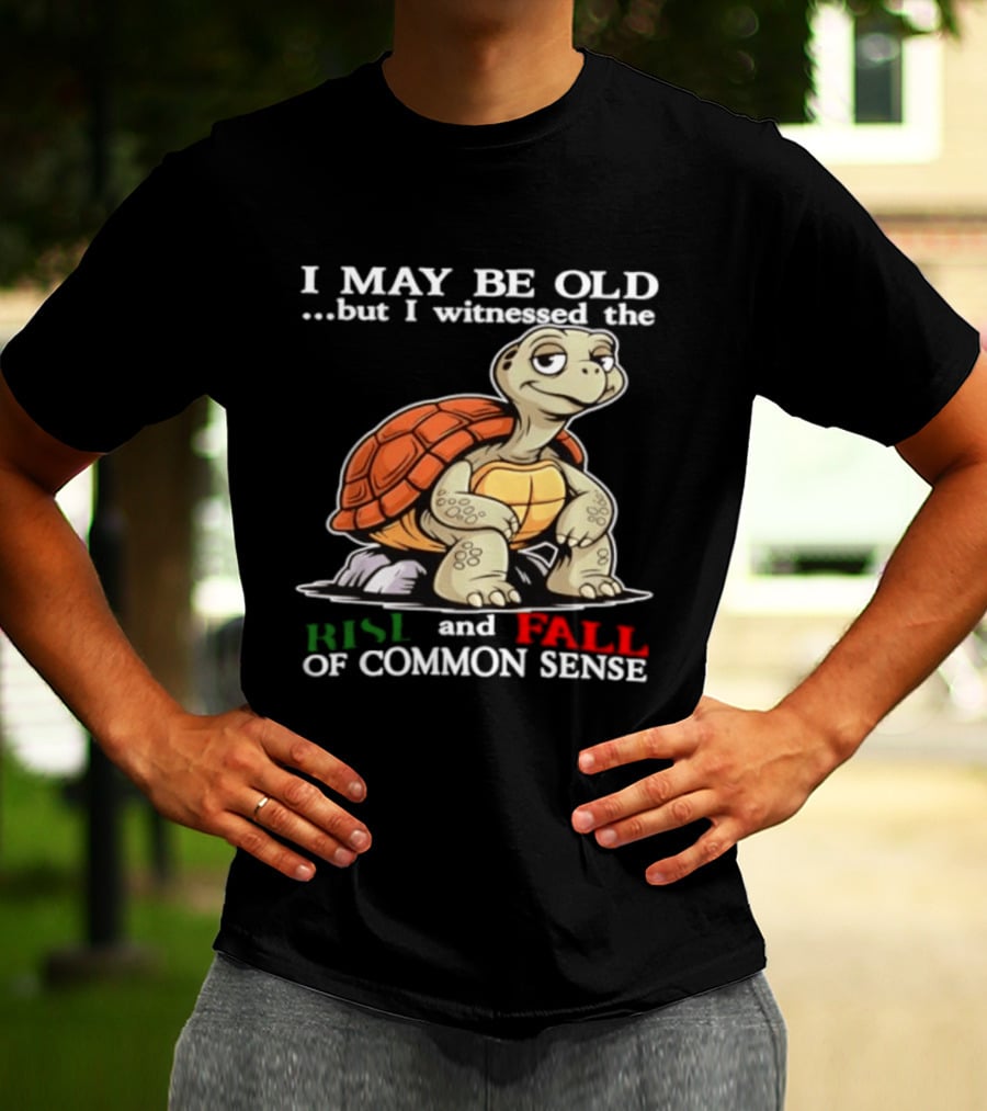 I May Be Old But I Witnessed The Rise And Fall Of Common Sense Turtle T-Shirt