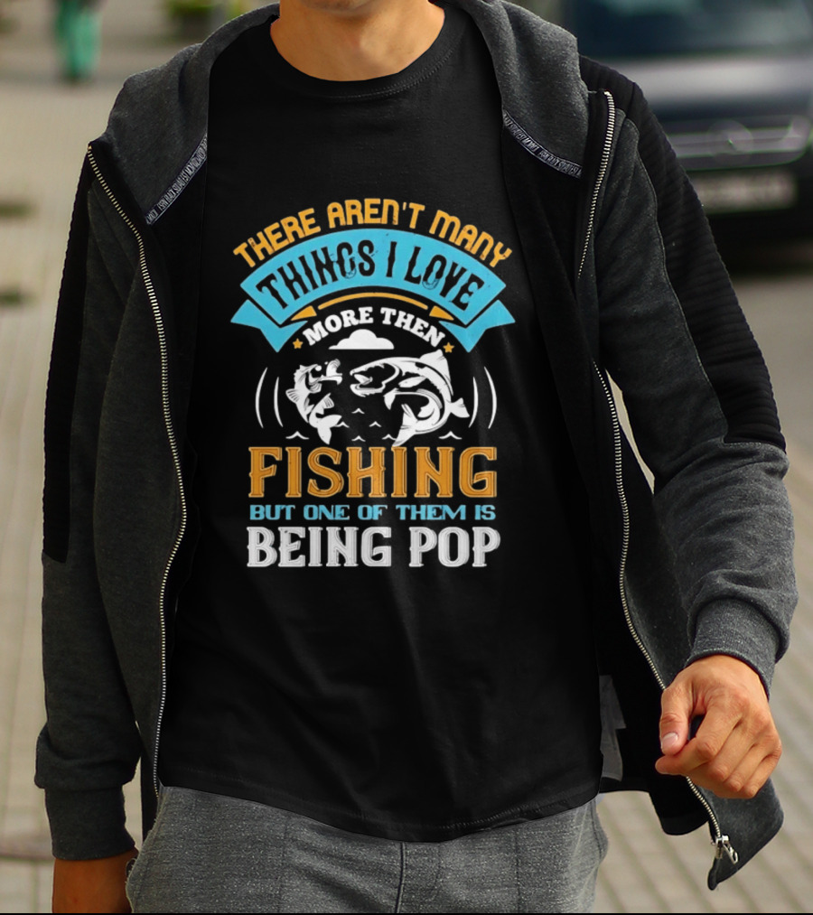 There Aren't Many Things I Love More Than Fishing But One Of Them Is Being Pop T-Shirt
