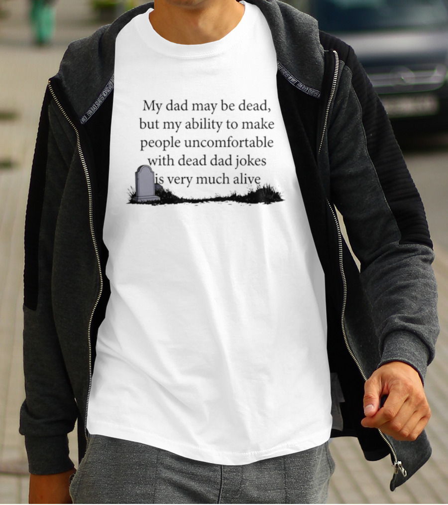 My Dad May Be Dead But My Ability To Make People Uncomfortable With Dead Dad Jokes Is Very Much Alive T-Shirt