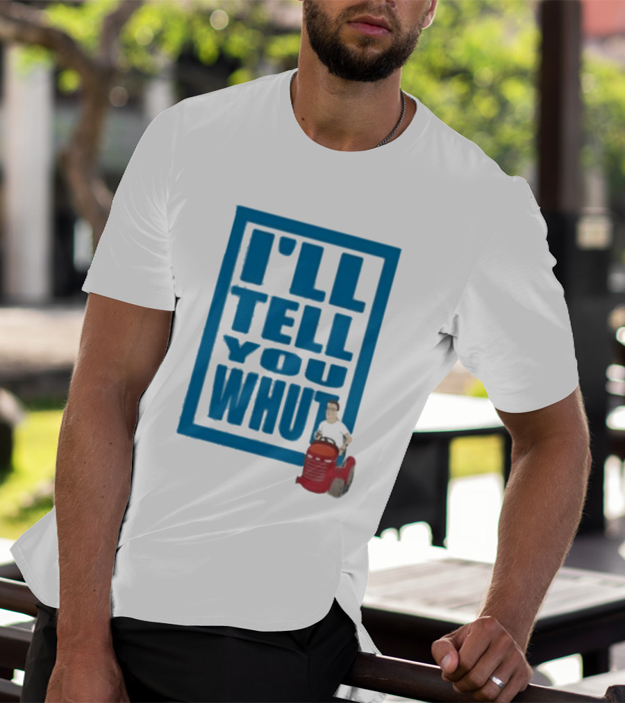 I'll Tell You Whut King Of The Hill Mower Moment T-Shirt