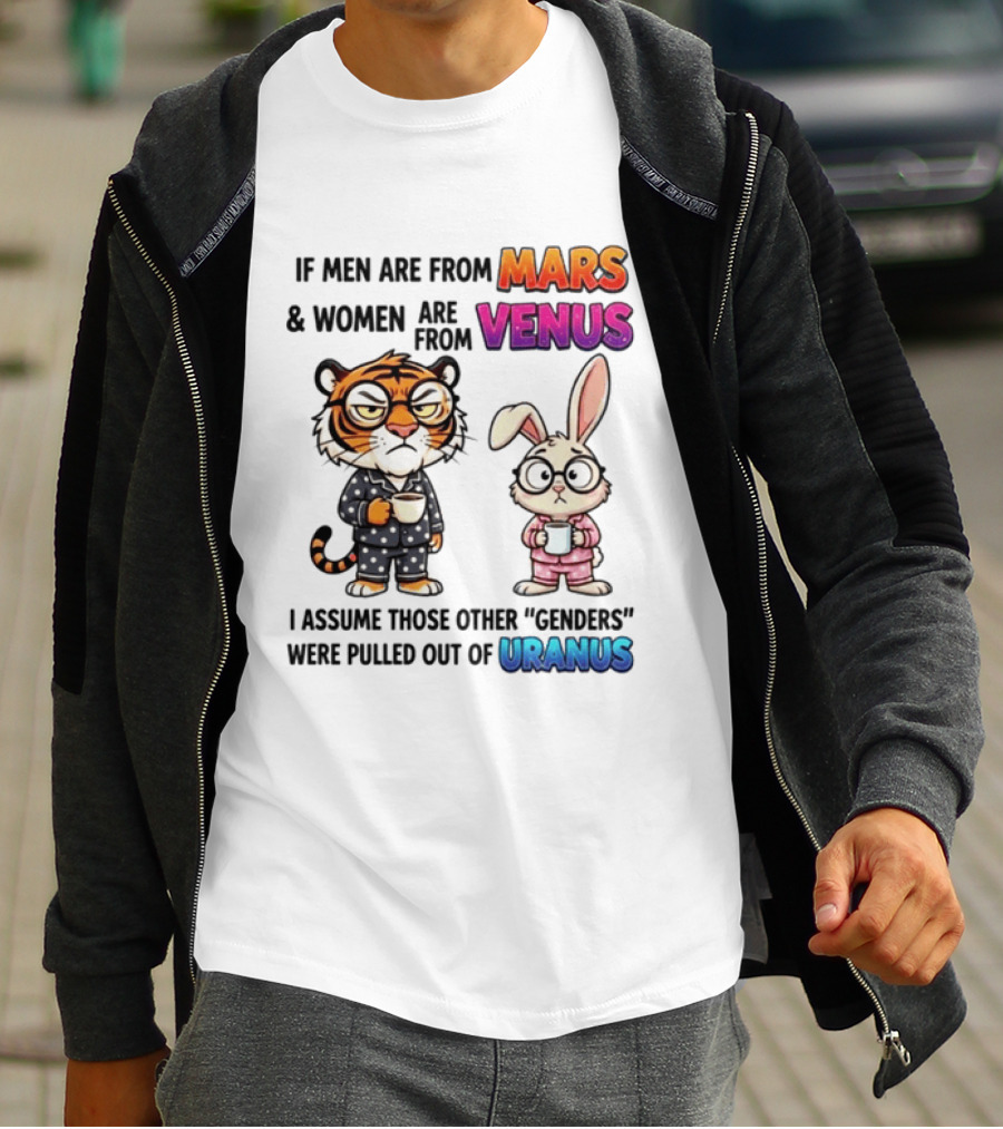 If Men Are From Mars & Women Are From Venus I Assume Those Other Genders Were Pulled Out Of Uranus Tiger And Rabbit Humor T-Shirt