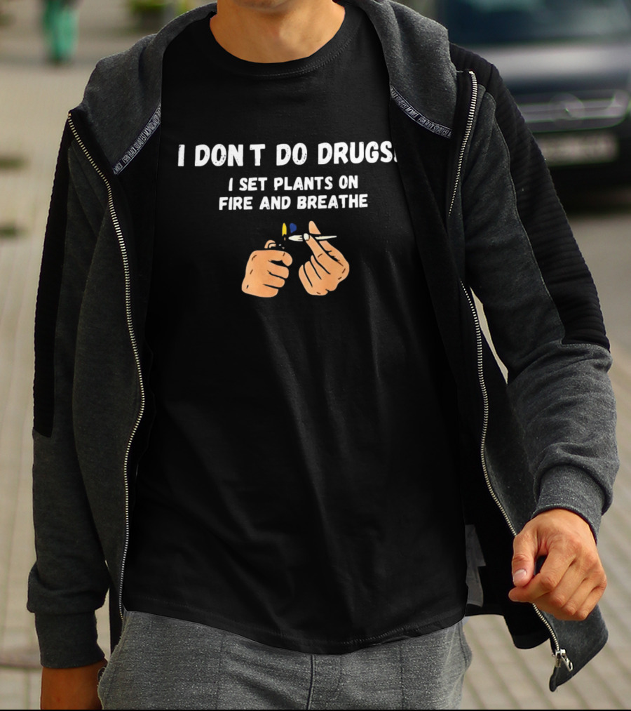 I Don't Do Drugs I Set Plants On Fire And Breathe Hands And Lighter T-Shirt