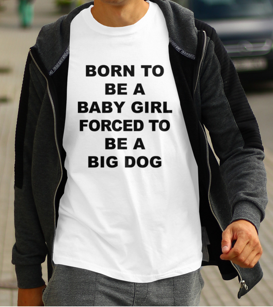 Born To Be A Baby Girl Forced To Be A Big Dog T-Shirt