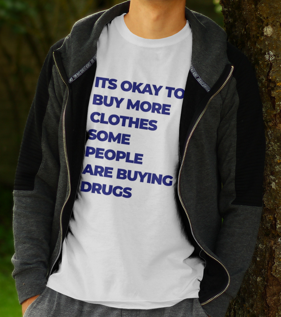 It's Okay To Buy More Clothes Some People Are Buying Drugs T-Shirt