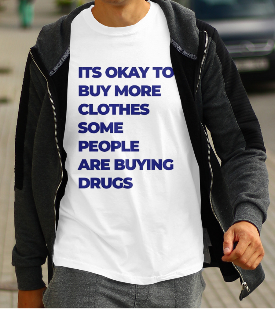 It's Okay To Buy More Clothes Some People Are Buying Drugs T-Shirt