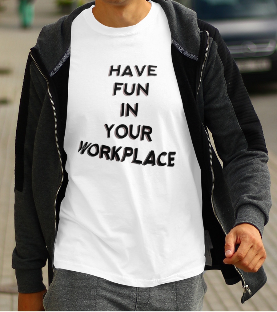 Have Fun In Your Workplace T-Shirt