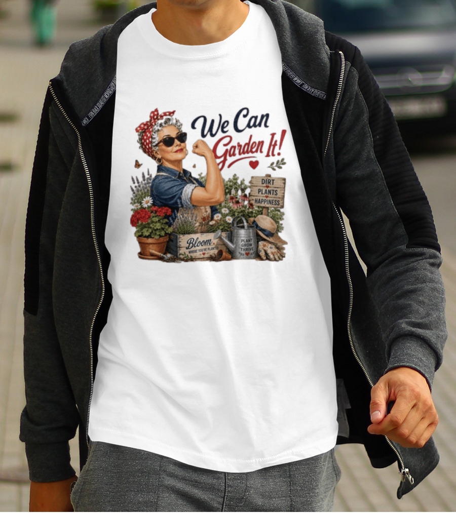 We Can Garden It Dirt Plants Happiness Bloom Where You're Planted Plant Grow Thrive T-Shirt