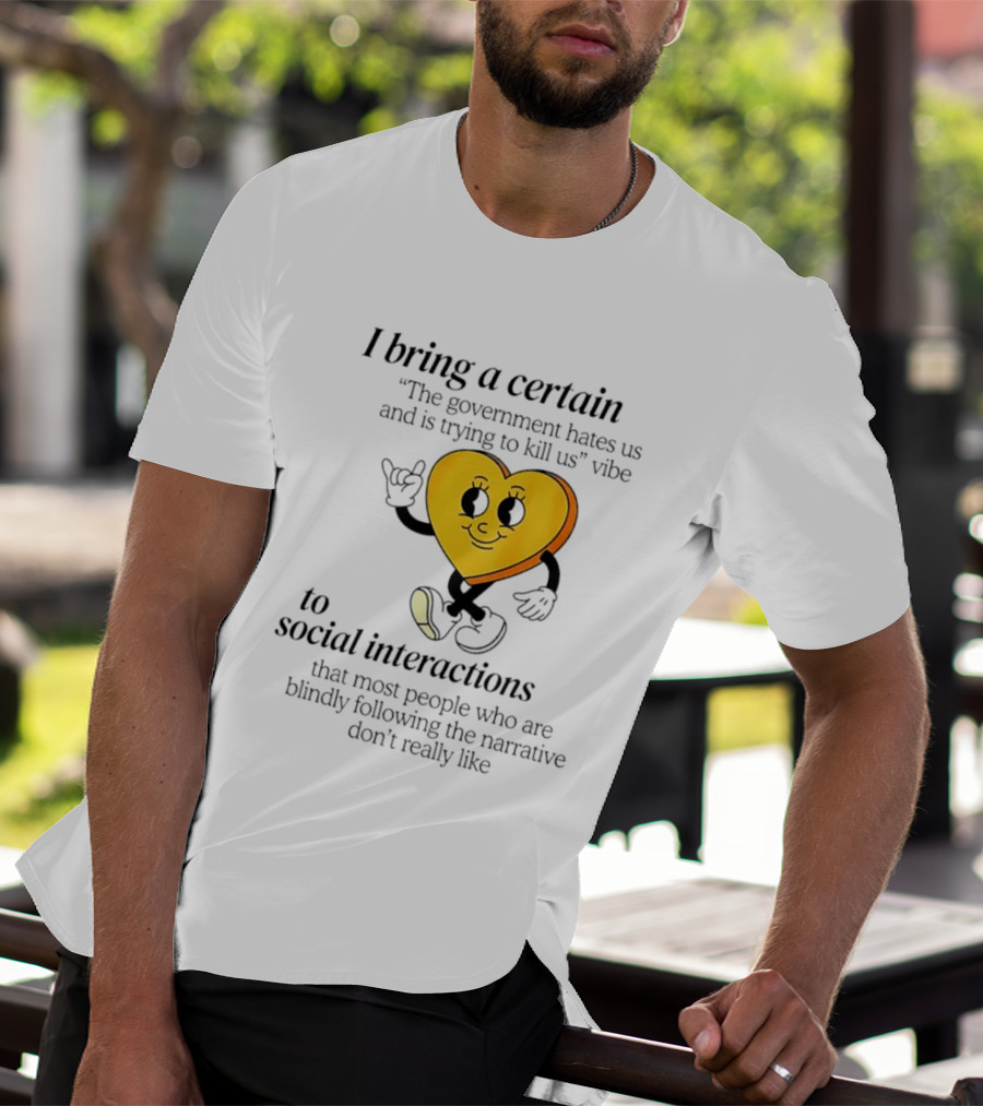 I Bring A Certain "The Government Hates Us And Is Trying To Kill Us" Vibe To Social Interactions T-Shirt
