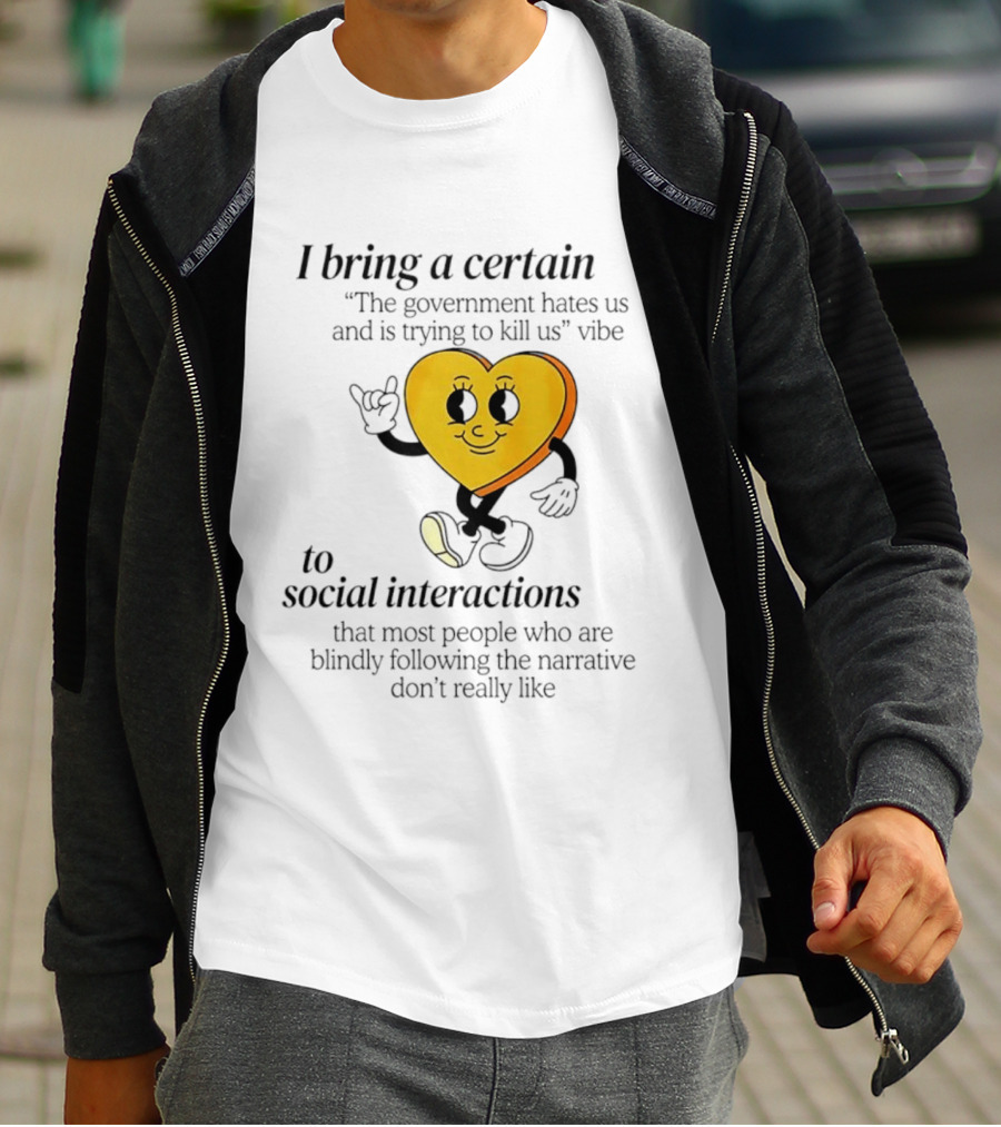 I Bring A Certain "The Government Hates Us And Is Trying To Kill Us" Vibe To Social Interactions T-Shirt