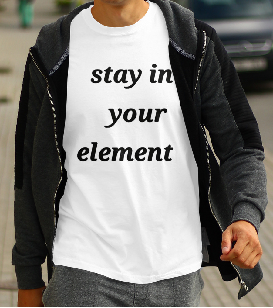 Stay In Your Element Motivational Message T-Shirt