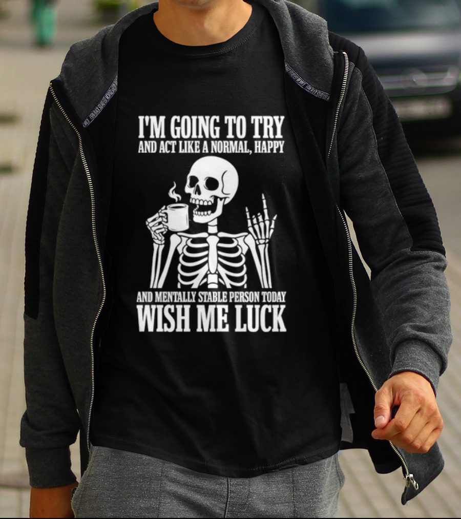 I'm Going To Try And Act Like A Normal Happy And Mentally Stable Person Wish Me Luck Skeleton Drinking Coffee T-Shirt