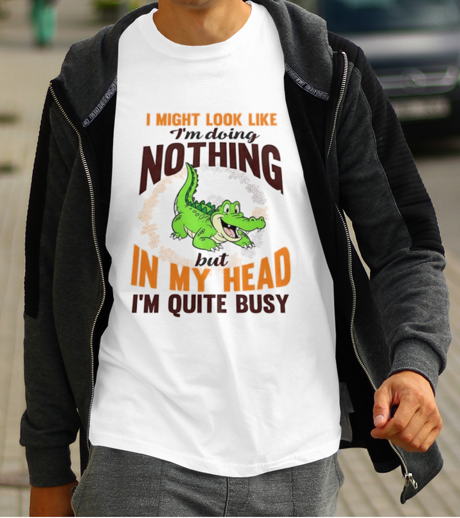 I Might Look Like I'm Doing Nothing Crocodile In My Head I'm Quite Busy T-Shirt