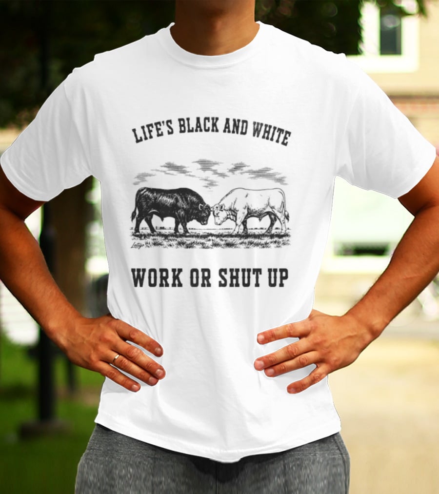 Life's Black And White Work Or Shut Up Cattle Ranching Humor T-Shirt