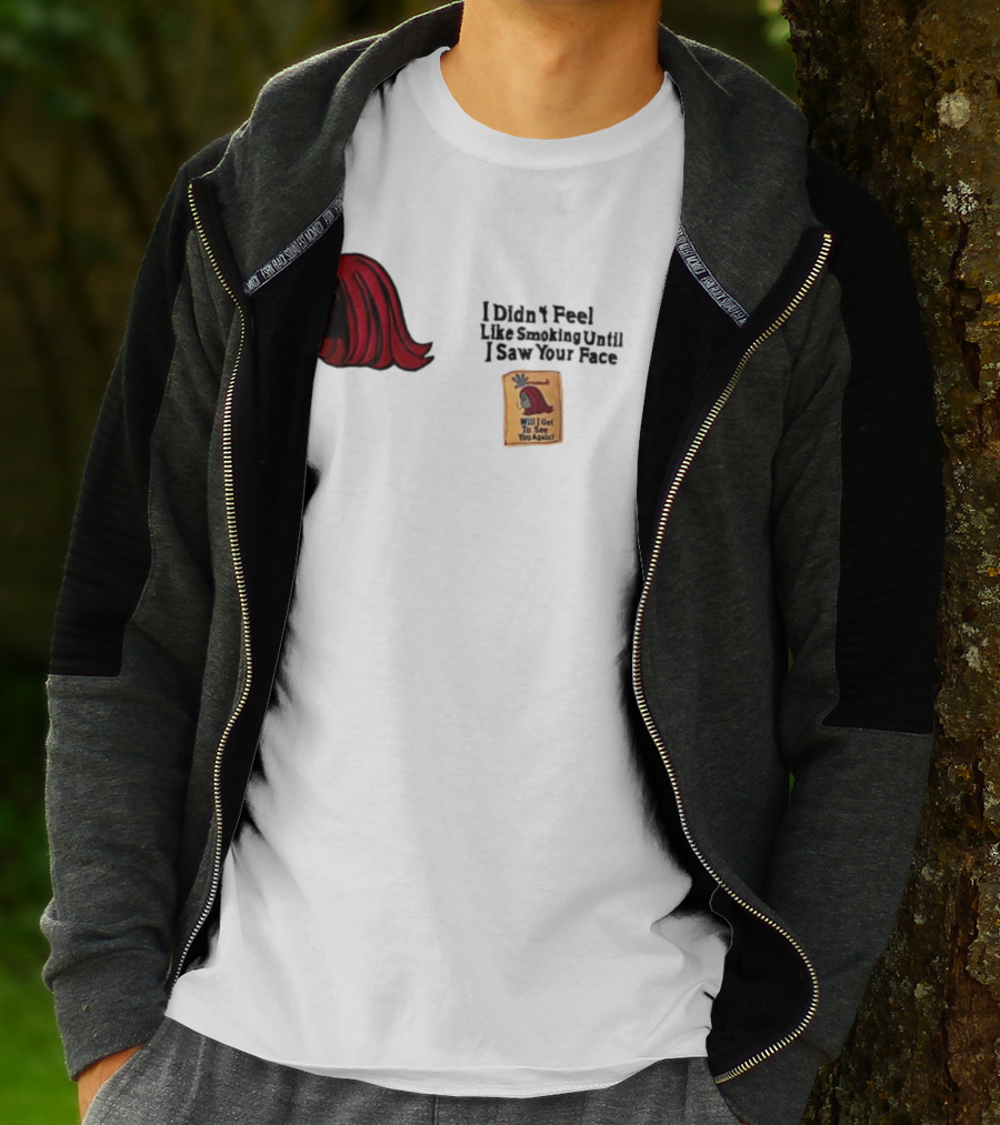 I Didn't Feel Like Smoking Until I Saw Your Face Will I Get To See You Again? T-Shirt