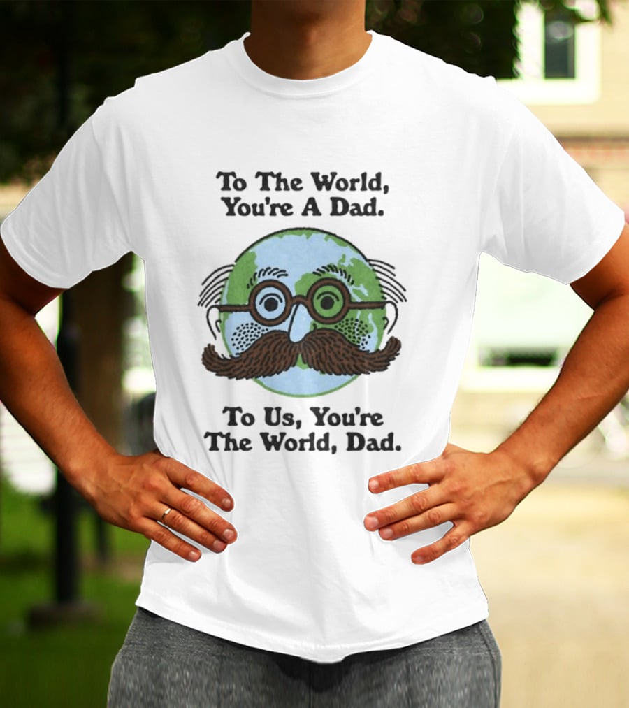 To The World You're A Dad To Us You're The World Dad Father's Day T-Shirt