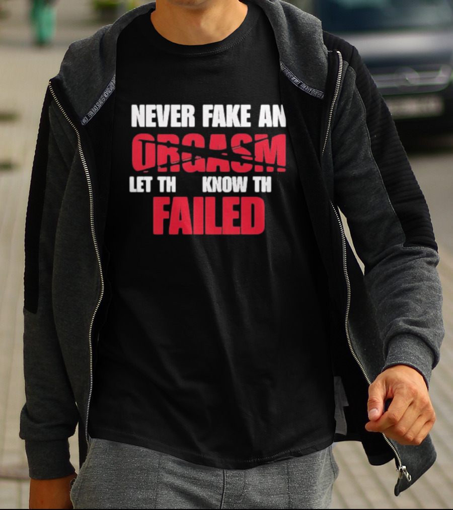 Never Fake An Orgasm Let Them Know They Failed T-Shirt