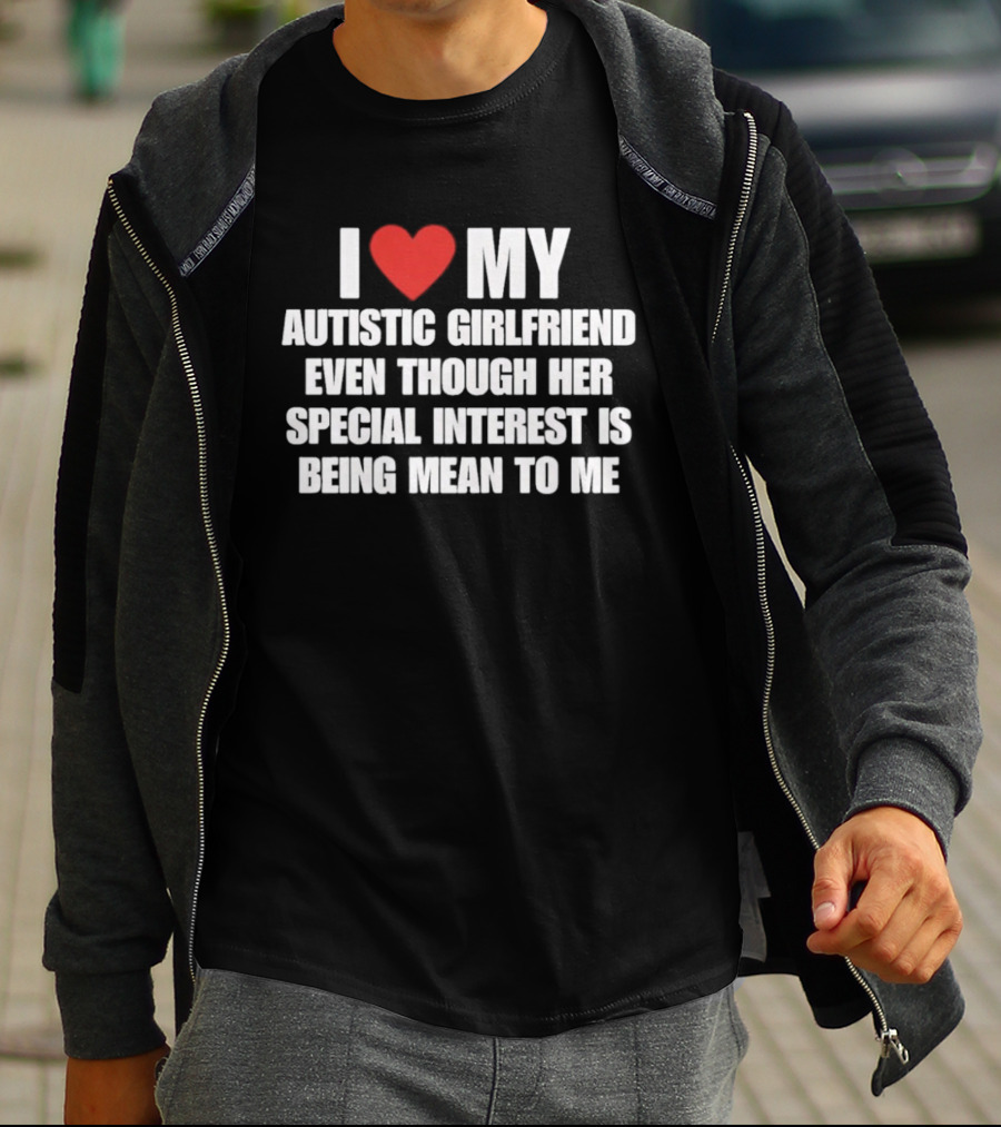 I Heart My Autistic Girlfriend Even Though Her Special Interest Is Being Mean To Me T-Shirt