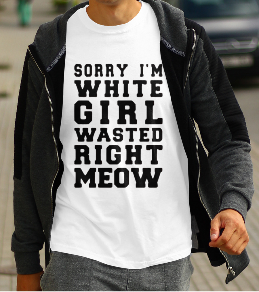 Sorry I'm White Girl Wasted Right Meow T-Shirt