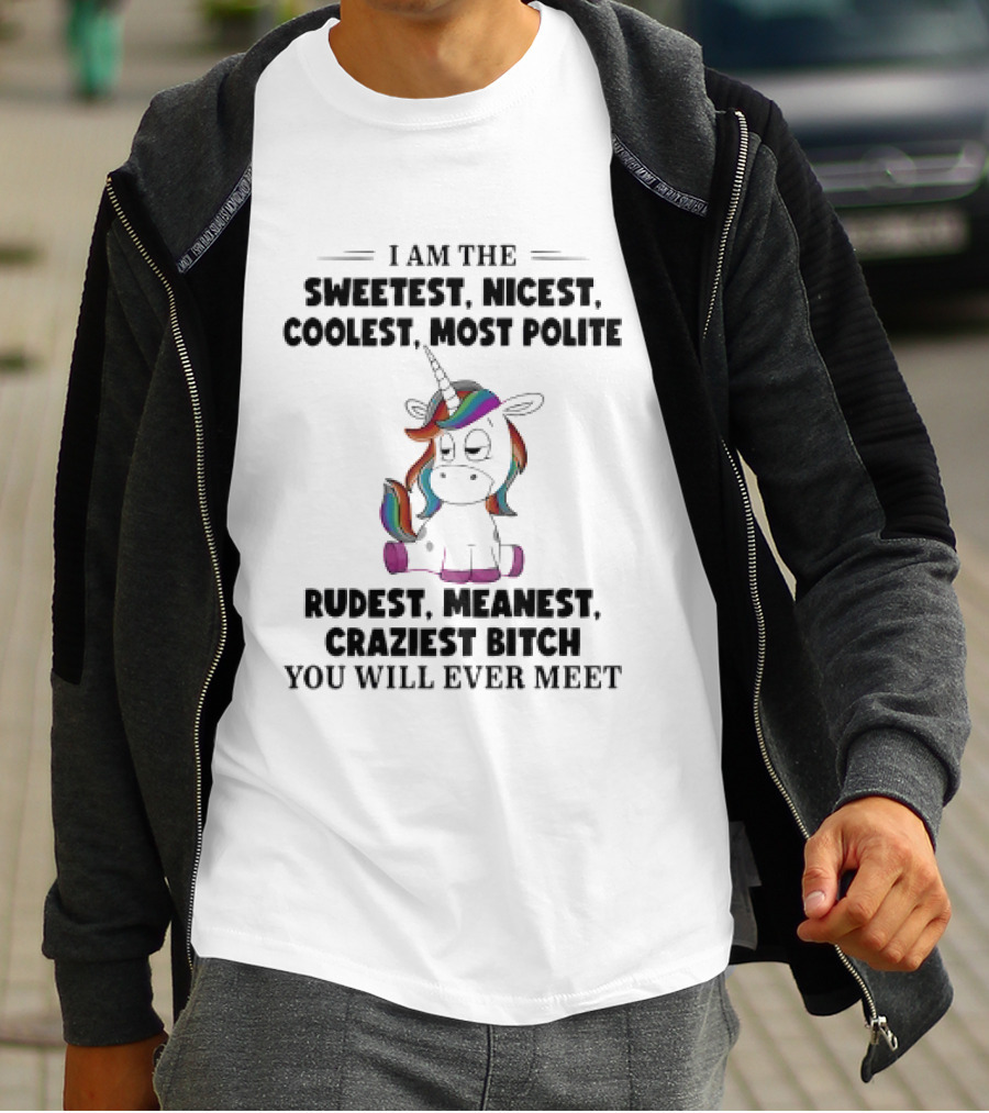Unicorn I Am The Sweetest Nicest Coolest Most Polite Rudest Meanest Craziest Bitch You Will Ever Meet T-Shirt