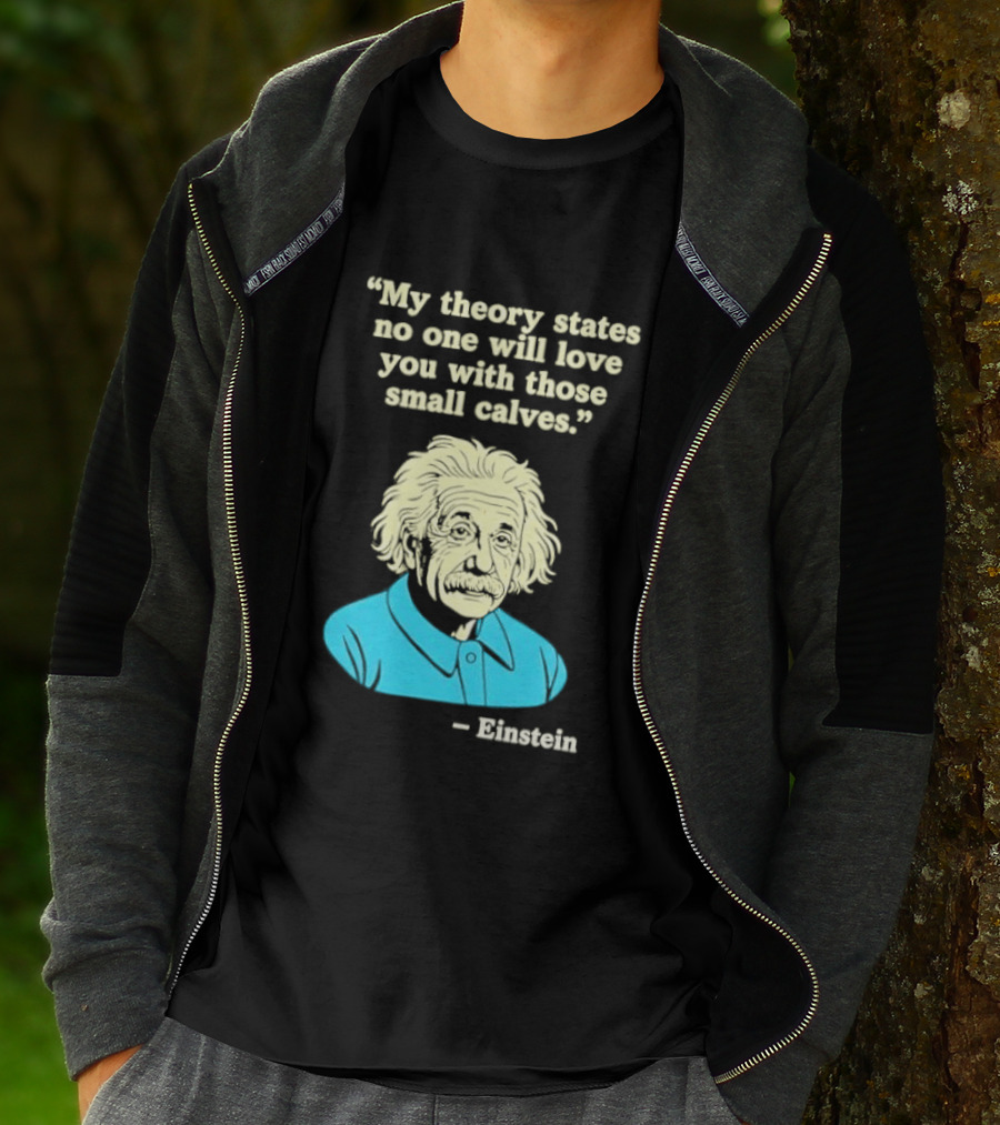 Albert Einstein My Theory States No One Will Love You With Those Small Calves T-Shirt