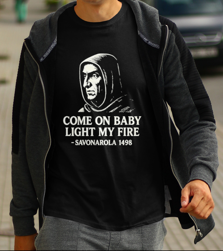 Come On Baby Light My Fire Savonarola 1498 T-Shirt