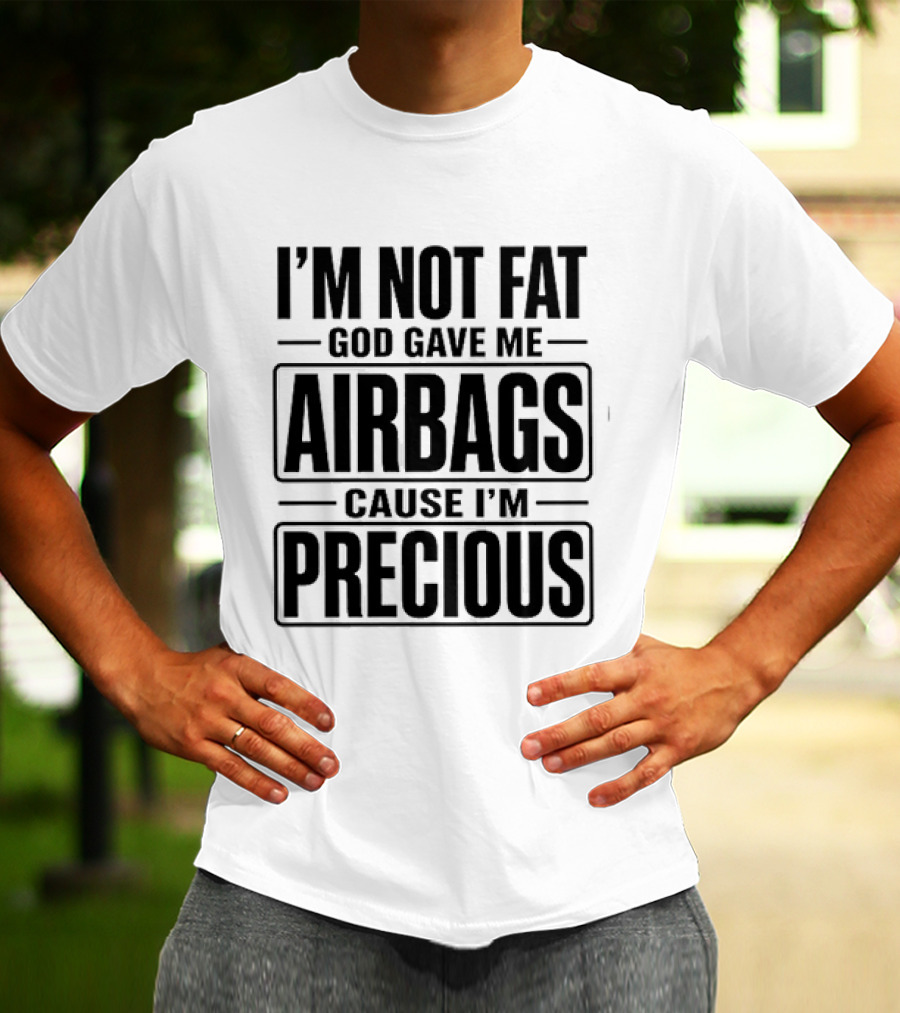 I'm Not Fat God Gave Me Airbags Cause I'm Precious T-Shirt