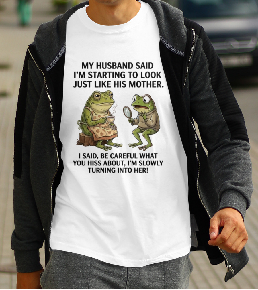 Frog Mother Humor My Husband Said I'm Starting To Look Just Like His Mother I Said Be Careful What You Hiss About I'm Slowly Turning Into Her T-Shirt