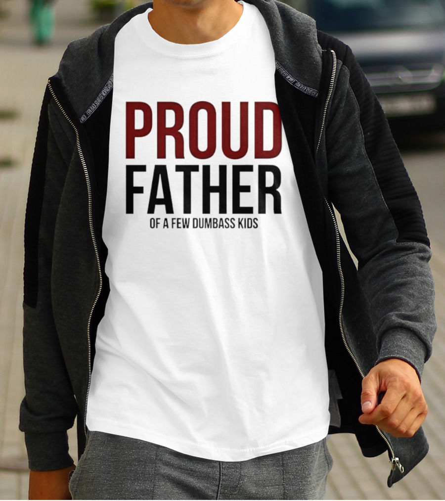 Proud Father Of A Few Dumbass Kids T-Shirt