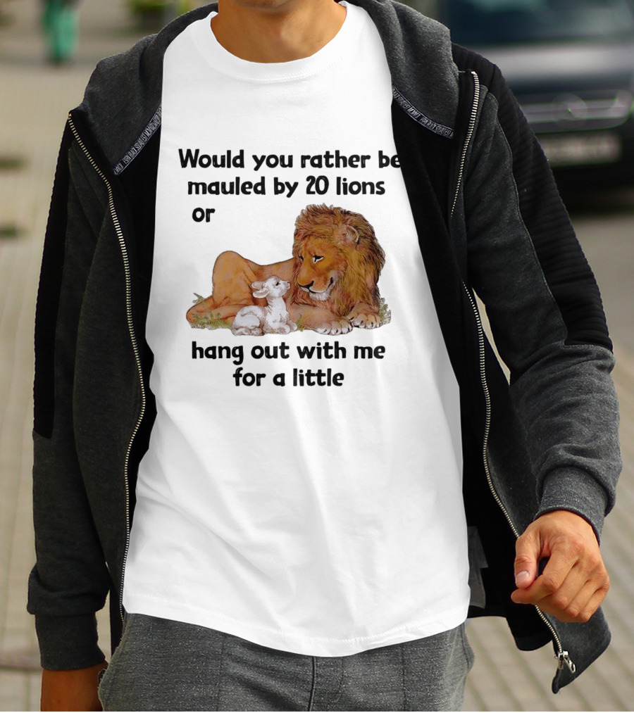 Would You Rather Be Mauled By 20 Lions Or Hang Out With Me For A Little Lamb Lion T-Shirt
