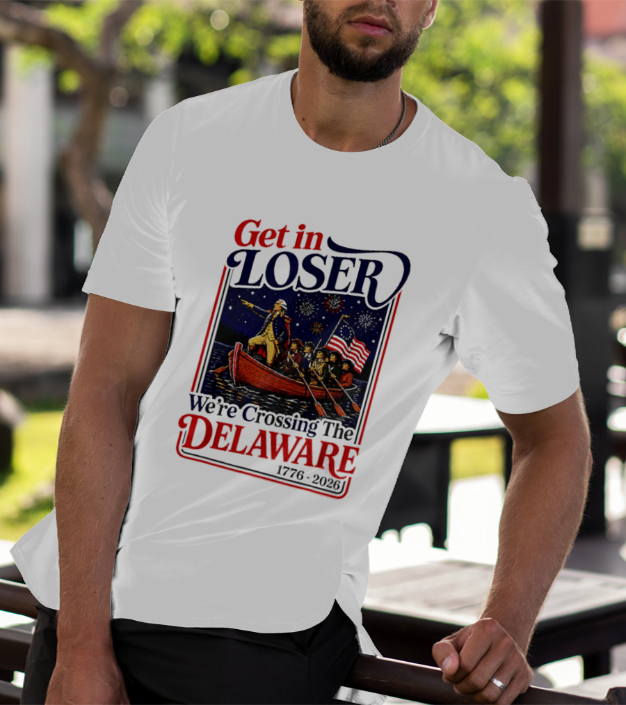 Get In Loser We're Crossing The Delaware 1776 2026 T-Shirt