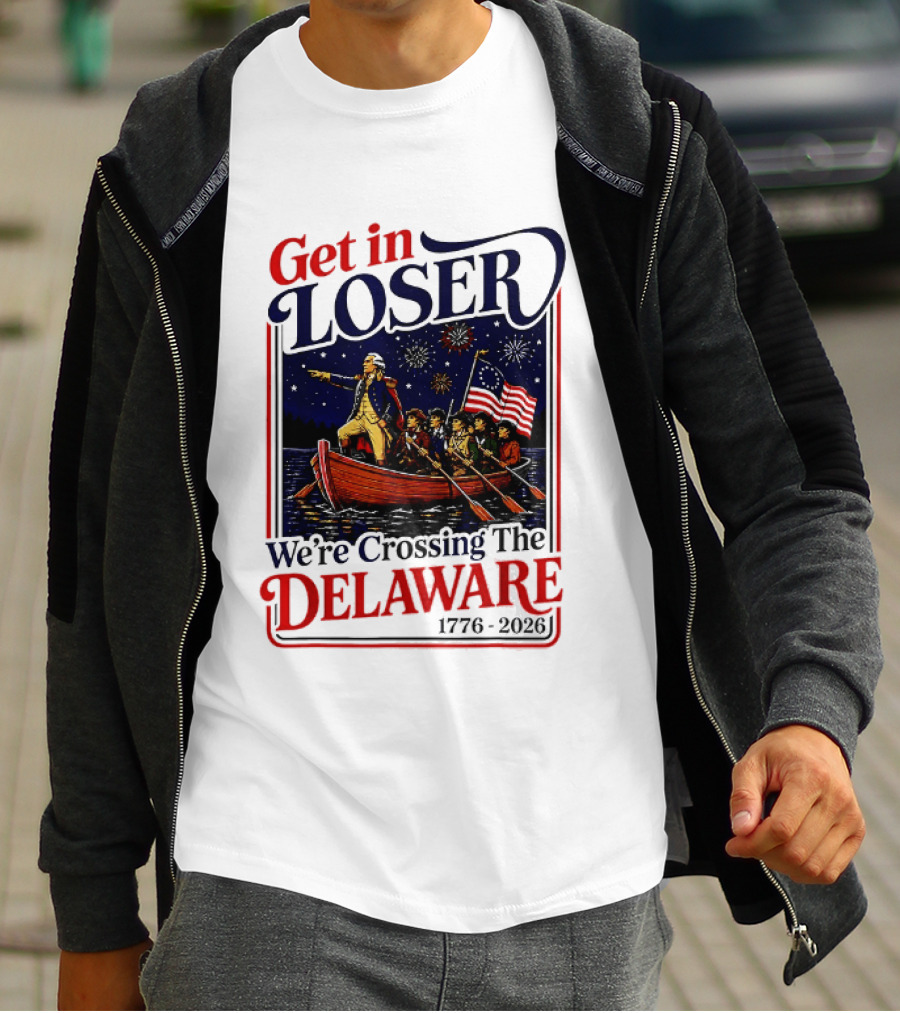 Get In Loser We're Crossing The Delaware 1776 2026 T-Shirt