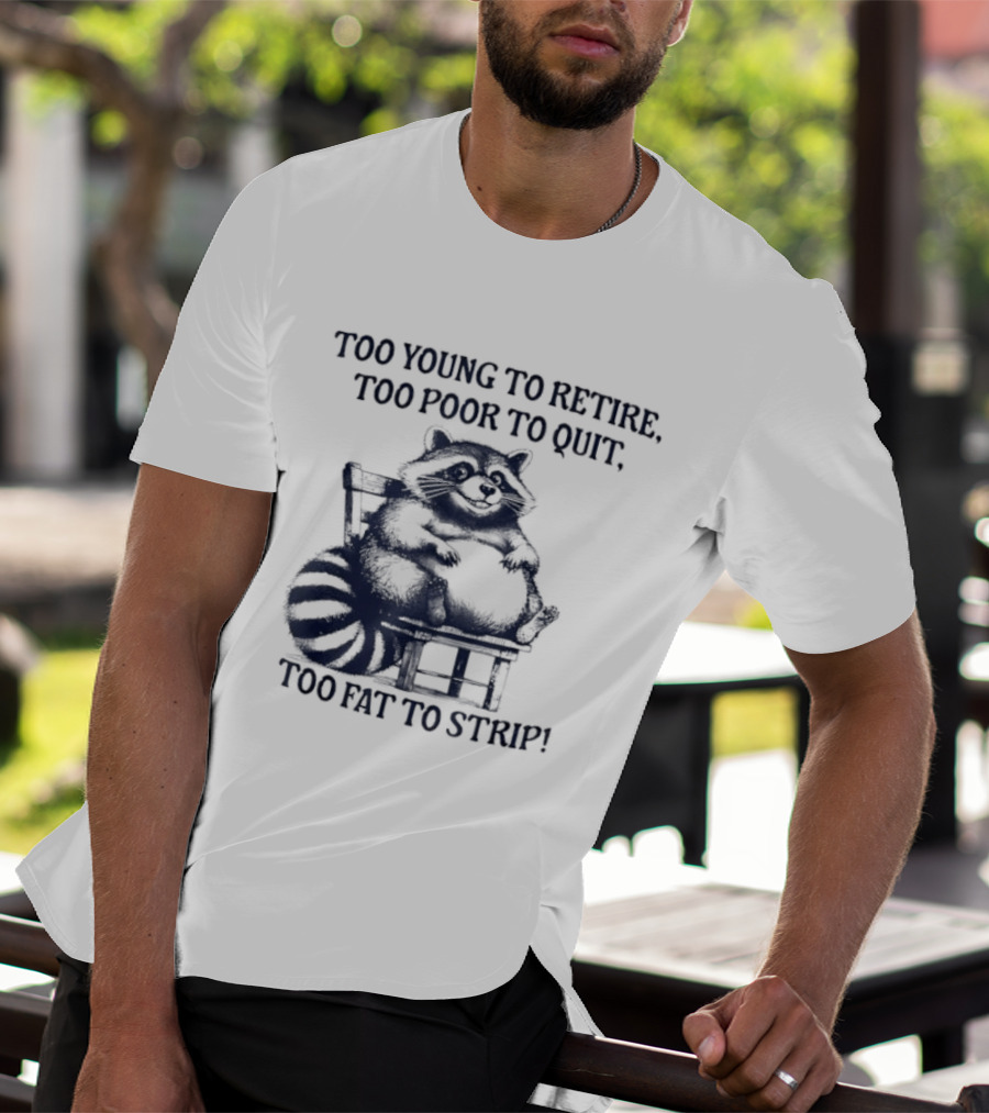 Too Young To Retire Too Poor To Quit Too Fat To Strip Raccoon T-Shirt