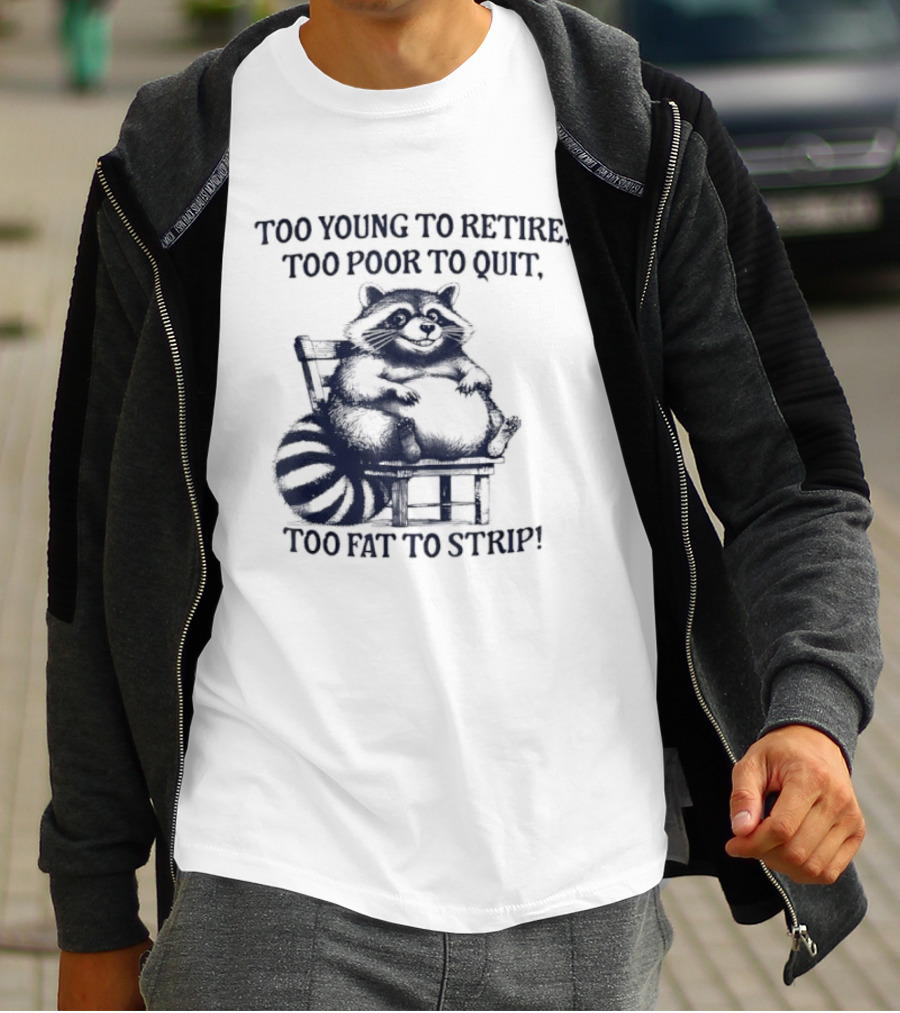 Too Young To Retire Too Poor To Quit Too Fat To Strip Raccoon T-Shirt