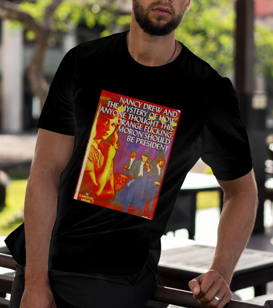 Nancy Drew And The Mystery Of How Anyone Thought This Orange Moron Should Be President Carolyn Keene T-Shirt