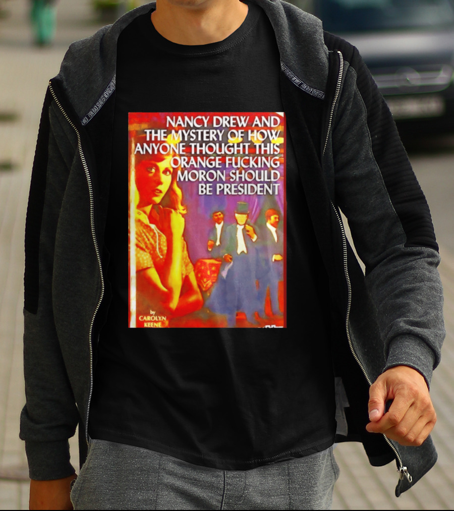 Nancy Drew And The Mystery Of How Anyone Thought This Orange Moron Should Be President Carolyn Keene T-Shirt
