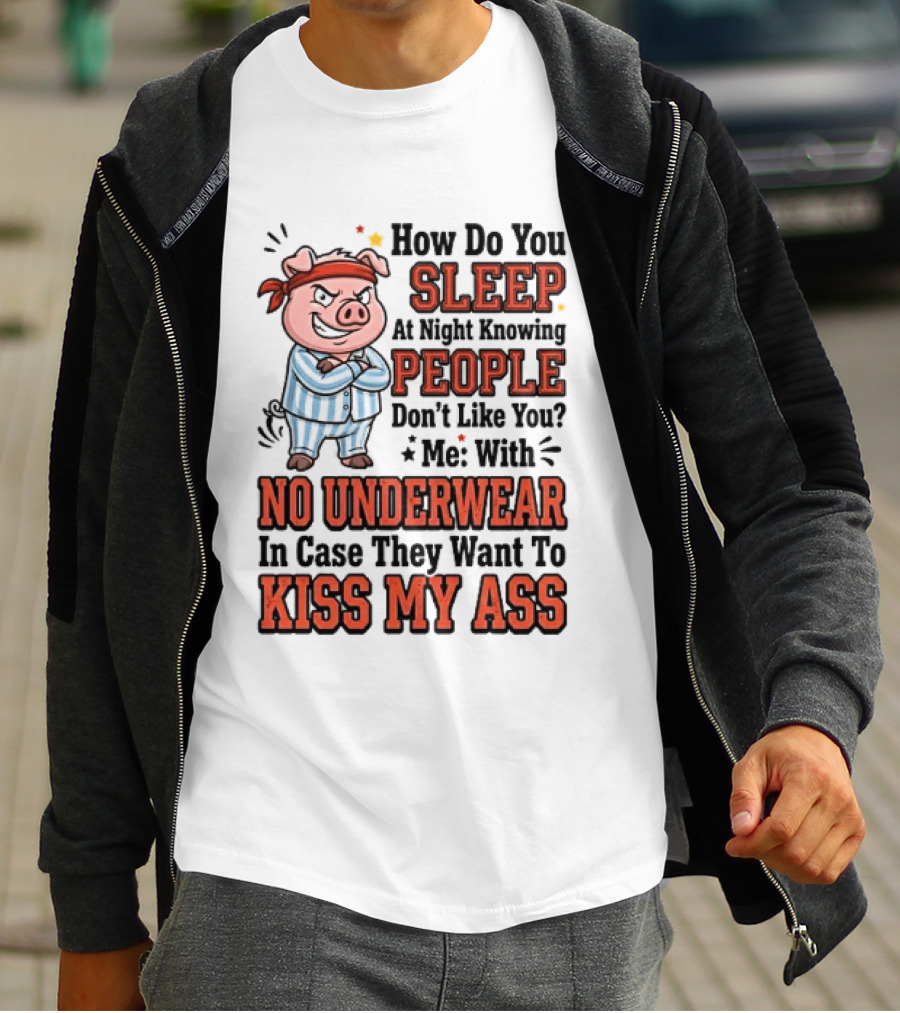 How Do You Sleep At Night Knowing People Don't Like You Me With No Underwear In Case They Want To Kiss My Ass Pig Pajamas T-Shirt