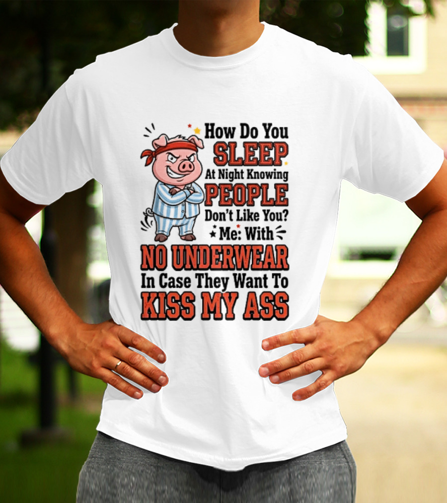 How Do You Sleep At Night Knowing People Don't Like You Me With No Underwear In Case They Want To Kiss My Ass Pig Pajamas T-Shirt