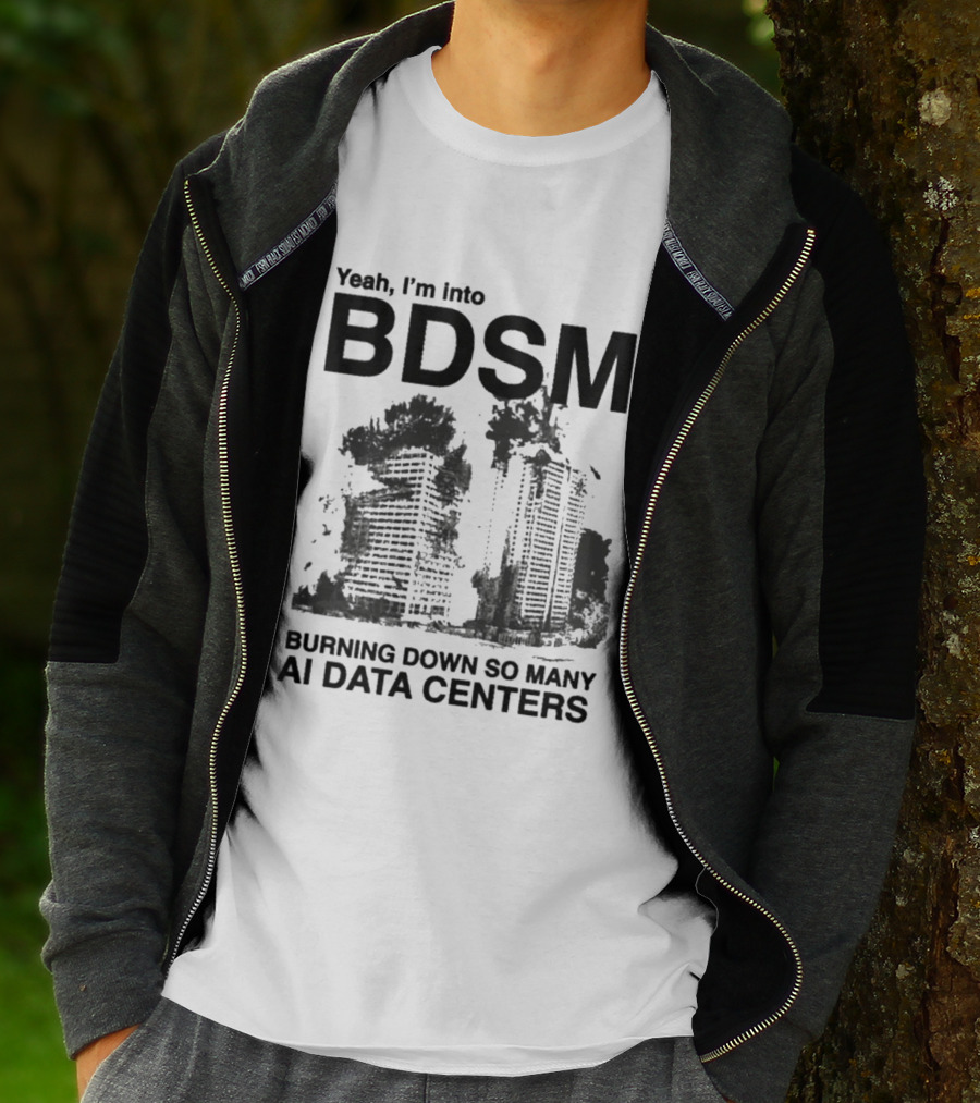 Yeah I'm Into BDSM Burning Down So Many AI Data Centers T-Shirt